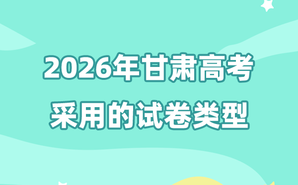2026年甘肃高考用的是什么卷,甘肃高考试卷是全国几卷?