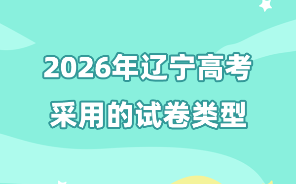 2026年辽宁高考是全国几卷,辽宁高考用的是什么卷?