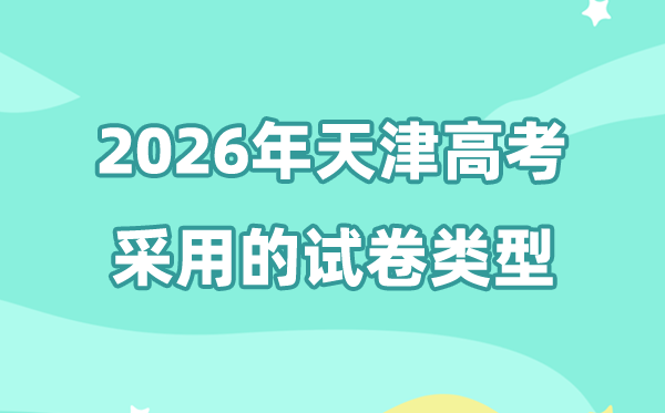 2026年天津高考用的是哪套卷,天津高考试卷是全国几卷?