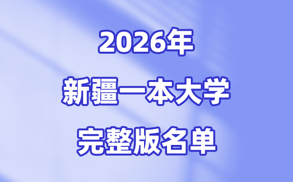 2026新疆有哪些一本大学,新疆一本大学名单（完整版）
