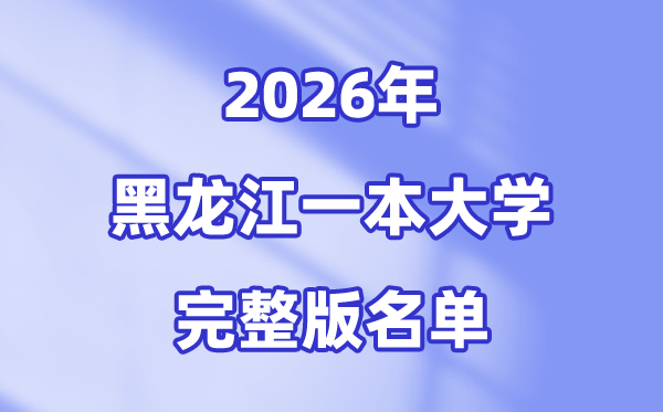 2026黑龙江省有哪些一本大学,黑龙江一本大学名单（完整版）