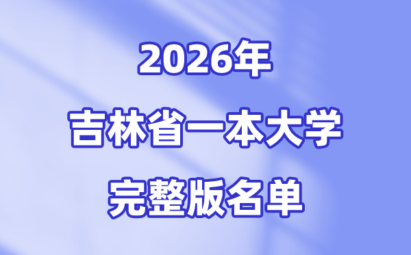 2026吉林省有哪些一本大学,吉林一本大学名单（完整版）