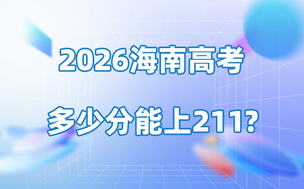 2026年海南高考多少分能上211大学?附最低录取分数线