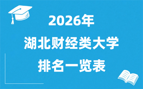 2026湖北省财经类大学排名一览表,湖北财经类院校分数线