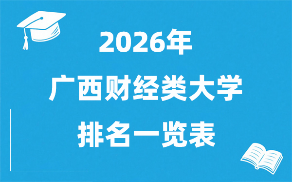 2026广西财经类大学排名一览表,广西财经类院校分数线