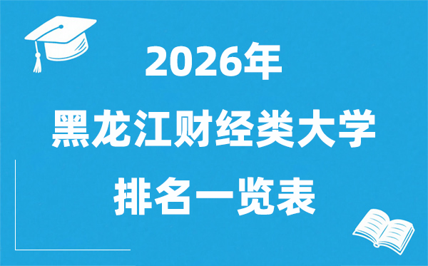 2026黑龙江财经类大学排名一览表,黑龙江财经类院校分数线