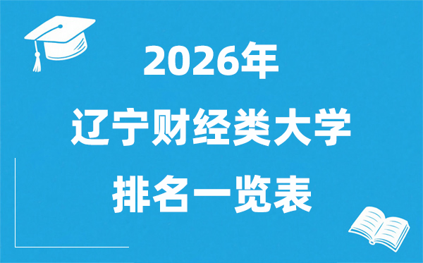 2026辽宁省财经类大学排名一览表,辽宁财经类院校分数线