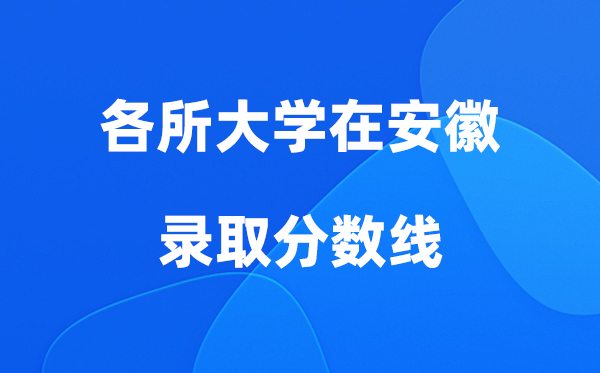 各所大学在安徽录取分数线是多少分（2026年参考）