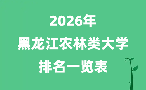 2026年黑龙江农林类大学排名及分数线一览表（最新）