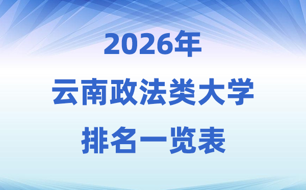 2026云南省政法类大学排名及录取分数线一览表