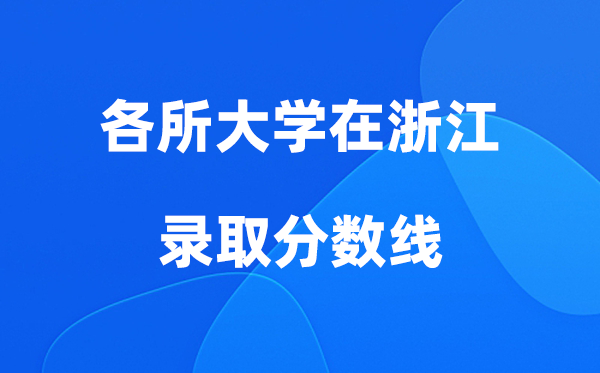 各所大学在浙江录取分数线是多少分（2026年参考）