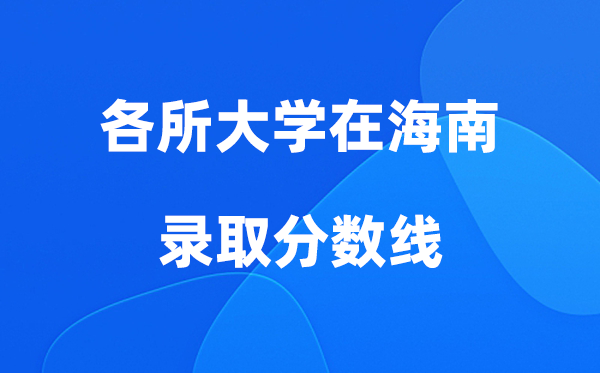 各所大学在海南录取分数线是多少分（2026年参考）