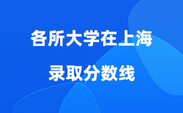 各所大学在上海录取分数线是多少分（2026年参考）