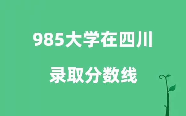 各所985大学在四川的录取分数线是多少分（2026参考）