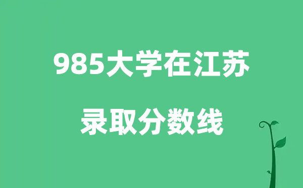 各所985大学在江苏的录取分数线是多少分（2026参考）