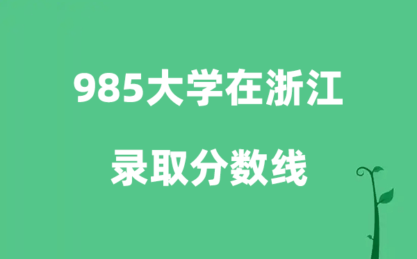 各所985大学在浙江的录取分数线是多少分（2026参考）