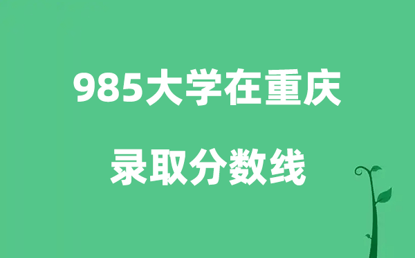 各所985大学在重庆的录取分数线是多少分（2026参考）