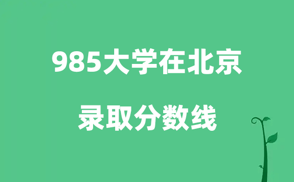 各所985大学在北京的录取分数线是多少分（2026参考）