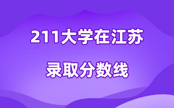 211大学在江苏录取分数线及位次一览表（2026参考）