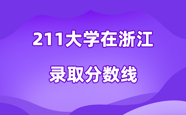 211大学在浙江录取分数线及位次一览表（2026参考）