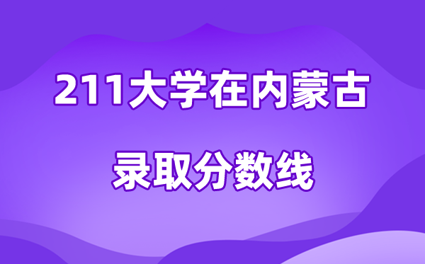 211大学在内蒙古录取分数线及位次一览表（2026参考）