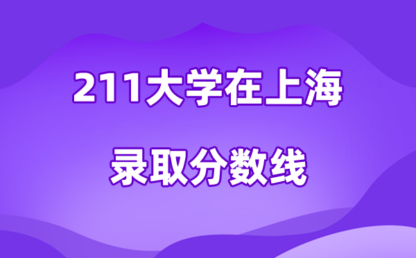 211大学在上海录取分数线及位次一览表(2026参考)