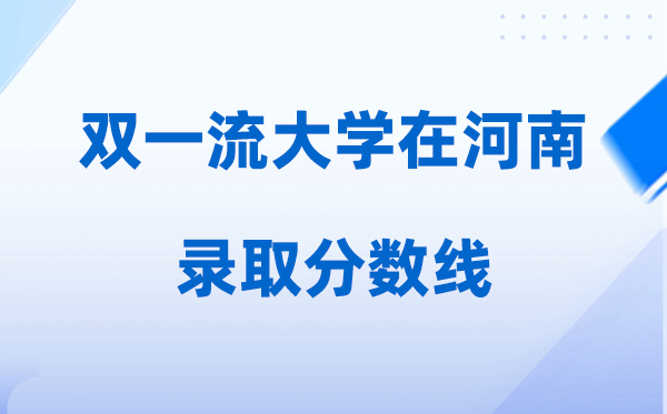 双一流大学在河南录取分数线是多少分（2026年参考）