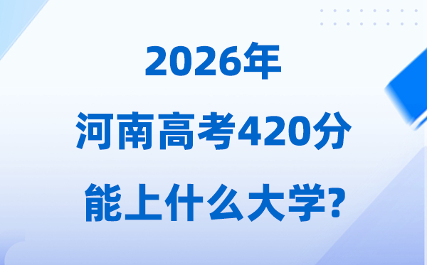 2026年河南高考420分左右能上什么大学?附学校名单