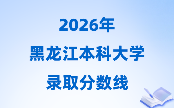 2026黑龙江高考多少分能上本科大学,本科最低分数线一览表