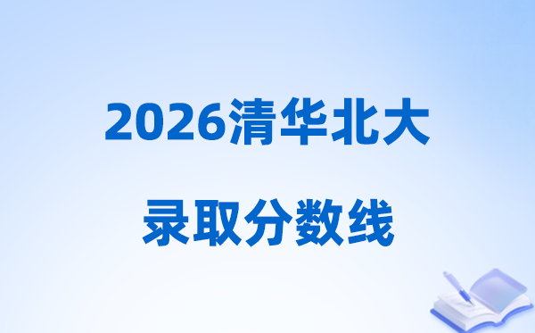 2026年高考多少分可以上清华北大,各省清北录取分数线