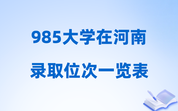 985大学在河南的录取位次一览表,2026河南要多少名
