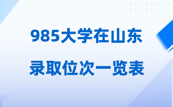 985大学在山东的录取位次一览表,2026高考山东要多少名