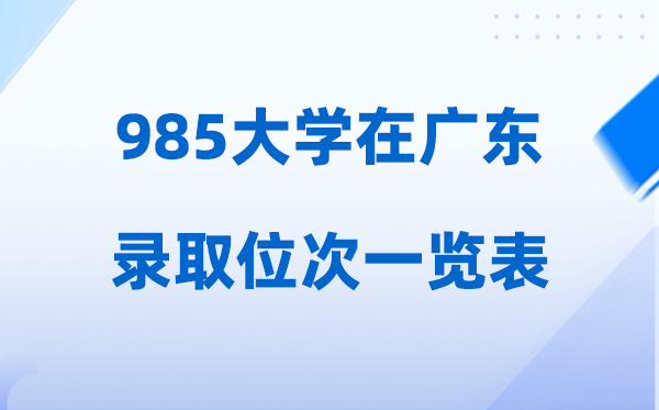 985大学在广东的录取位次一览表,2026高考广东要多少名