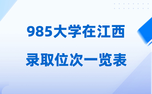 985大学在江西的录取位次一览表,2026高考江西招多少人