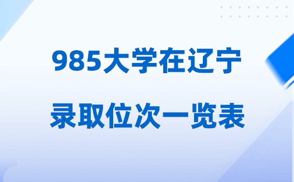 985大学在辽宁的录取位次一览表,2026高考辽宁要多少名