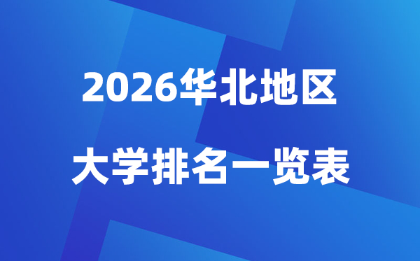 2026年华北地区大学排名一览表(100所高校最新排行榜)