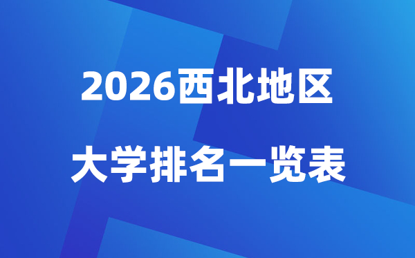 2026年西北地区大学排名一览表(100所高校最新排行榜)