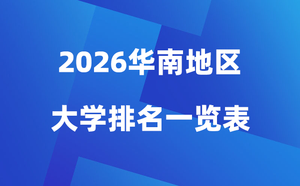 2026年华南地区大学排名一览表(前100所高校最新排行榜)