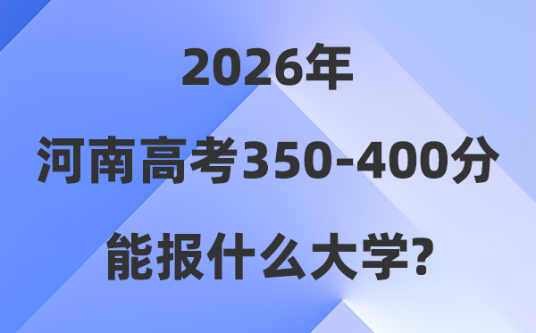 2026河南高考350到400分能上什么大学?附位次对照表
