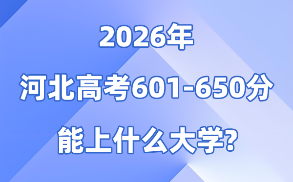 2026河北高考601到650分能报什么大学?附位次排名表