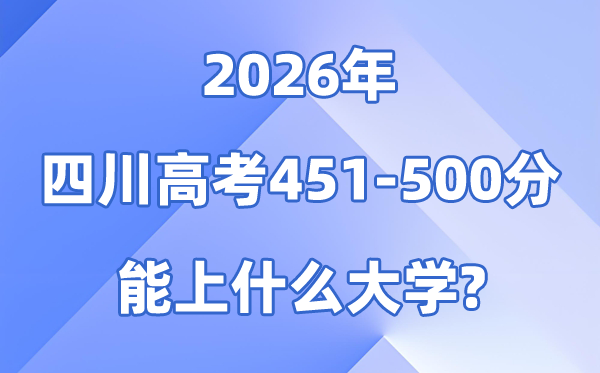 2026四川高考451到500分能报考的大学名单一览表