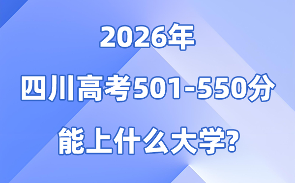 2026四川高考501到550分能报考的大学名单一览表