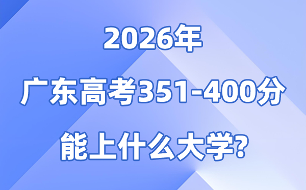 2026广东高考351到400分能报什么大学?附位次排名表
