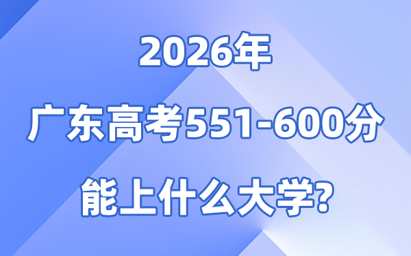 2026广东高考551到600分能报什么大学?附位次排名表