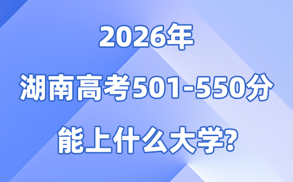 2026湖南高考501到550分能上什么大学?附位次对照表