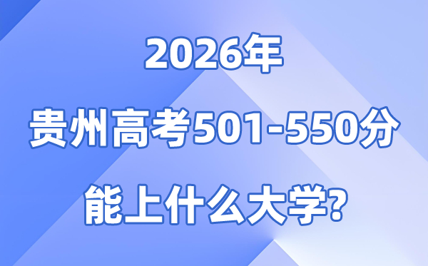 2026贵州高考501到550分能报考的大学名单一览表