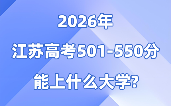 2026江苏高考501到550分能上什么大学?附位次排名表