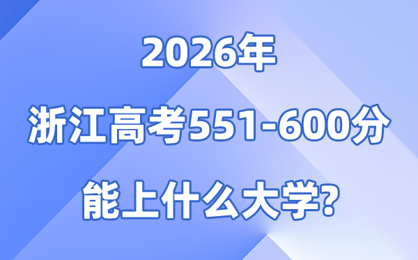 2026浙江高考551到600分能上什么大学?附分数位次表