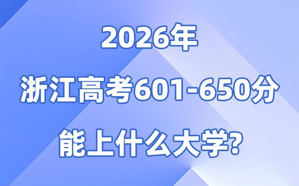2026浙江高考601到650分能上什么大学?附分数位次表