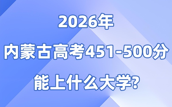 2026内蒙古高考451到500分能上什么大学?附分数排名表